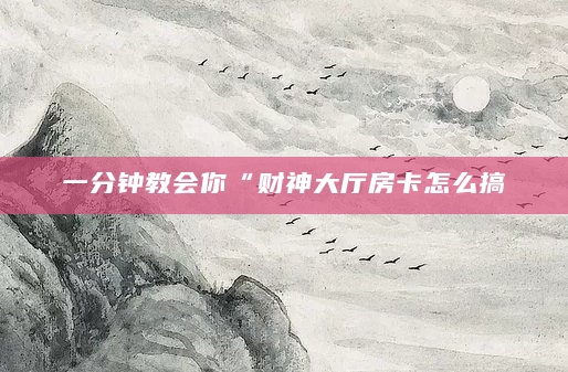 一分钟教会你“财神大厅房卡怎么搞