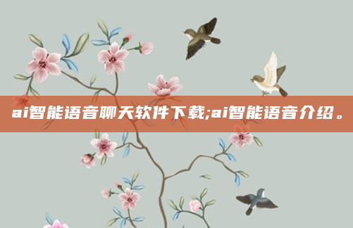 ai智能语音聊天软件下载;ai智能语音介绍。