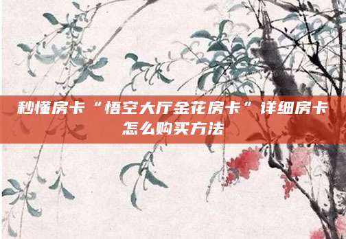 秒懂房卡“悟空大厅金花房卡”详细房卡怎么购买方法