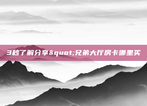 3秒了解分享"兄弟大厅房卡哪里买