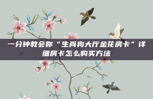 一分钟教会你“生肖狗大厅金花房卡”详细房卡怎么购买方法