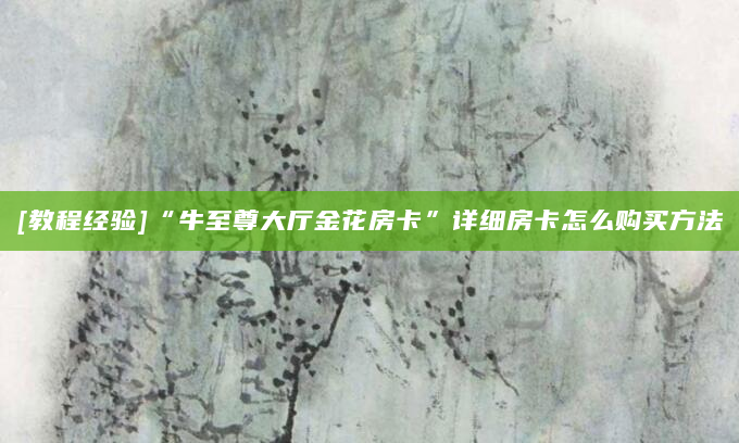 [教程经验]“牛至尊大厅金花房卡”详细房卡怎么购买方法