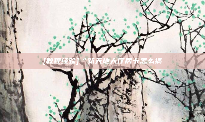 [教程经验]“新天地大厅房卡怎么搞