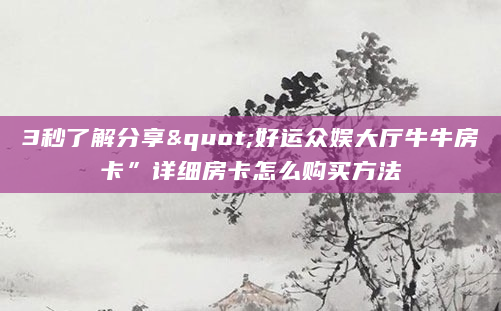 3秒了解分享"好运众娱大厅牛牛房卡”详细房卡怎么购买方法