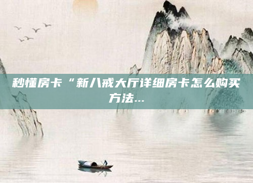 秒懂房卡“新八戒大厅详细房卡怎么购买方法...