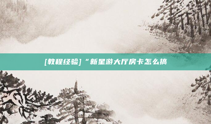 [教程经验]“新星游大厅房卡怎么搞