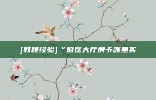 [教程经验]“逍遥大厅房卡哪里买