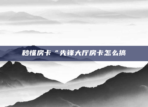 秒懂房卡“先锋大厅房卡怎么搞