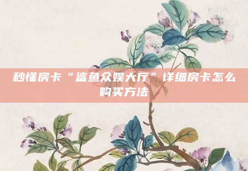 秒懂房卡“鲨鱼众娱大厅”详细房卡怎么购买方法