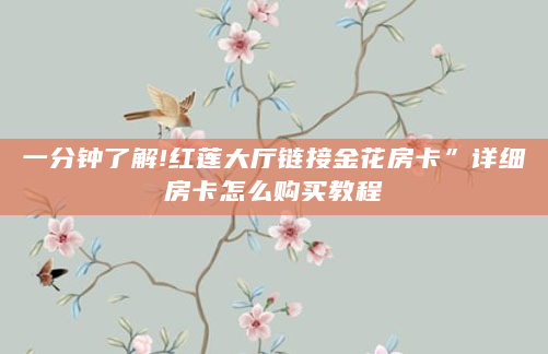 一分钟了解!红莲大厅链接金花房卡”详细房卡怎么购买教程