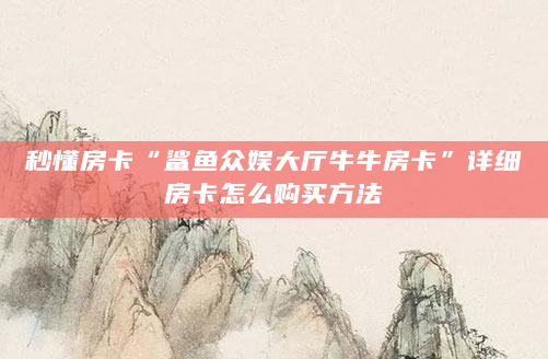 秒懂房卡“鲨鱼众娱大厅牛牛房卡”详细房卡怎么购买方法
