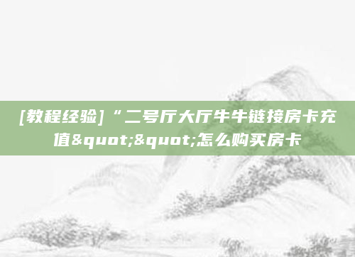 [教程经验]“二号厅大厅牛牛链接房卡充值""怎么购买房卡
