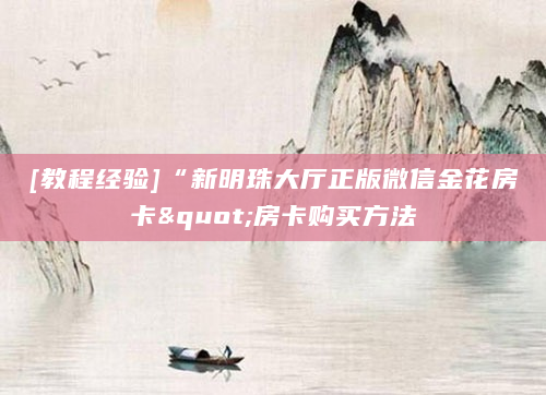 [教程经验]“新明珠大厅正版微信金花房卡"房卡购买方法