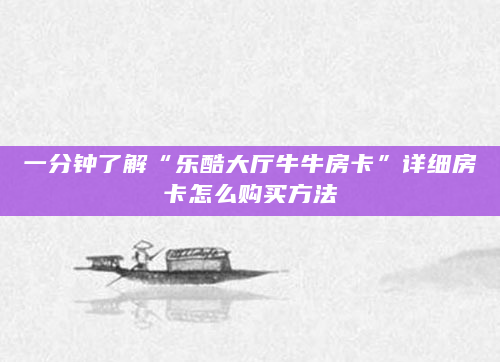 一分钟了解“乐酷大厅牛牛房卡”详细房卡怎么购买方法