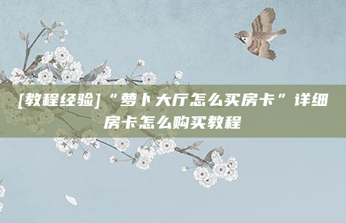 [教程经验]“萝卜大厅怎么买房卡”详细房卡怎么购买教程
