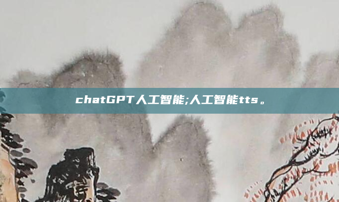 chatGPT人工智能;人工智能tts。