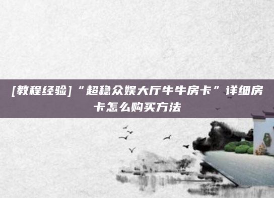 [教程经验]“超稳众娱大厅牛牛房卡”详细房卡怎么购买方法