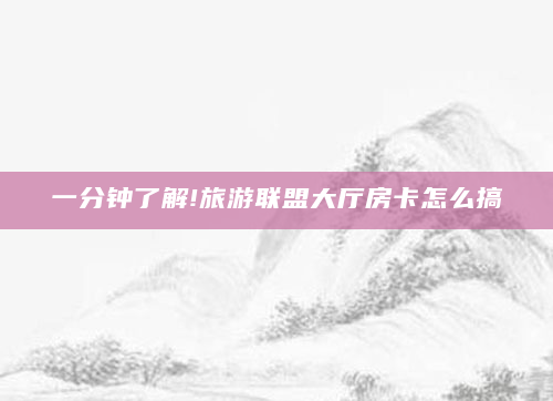 一分钟了解!旅游联盟大厅房卡怎么搞