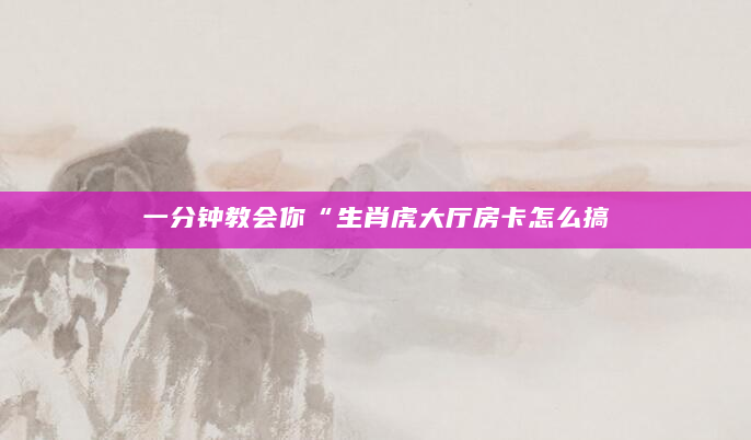 一分钟教会你“生肖虎大厅房卡怎么搞