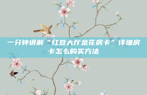 一分钟讲解“红豆大厅金花房卡”详细房卡怎么购买方法