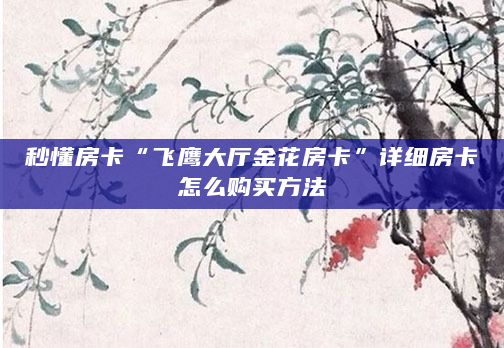 秒懂房卡“飞鹰大厅金花房卡”详细房卡怎么购买方法