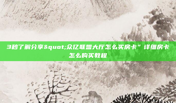 3秒了解分享"众亿联盟大厅怎么买房卡”详细房卡怎么购买教程