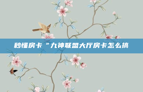 秒懂房卡“九神联盟大厅房卡怎么搞