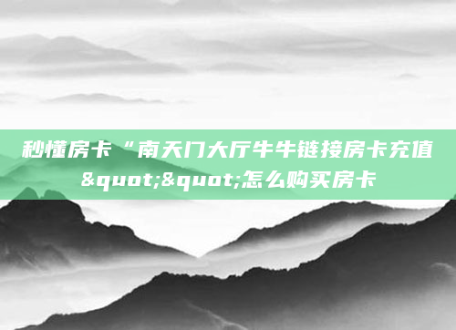 秒懂房卡“南天门大厅牛牛链接房卡充值""怎么购买房卡