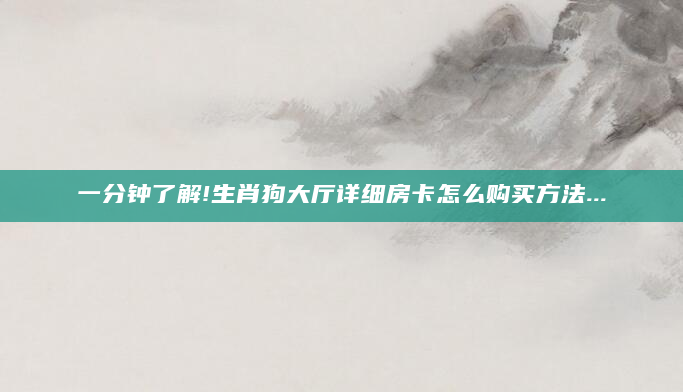 一分钟了解!生肖狗大厅详细房卡怎么购买方法...