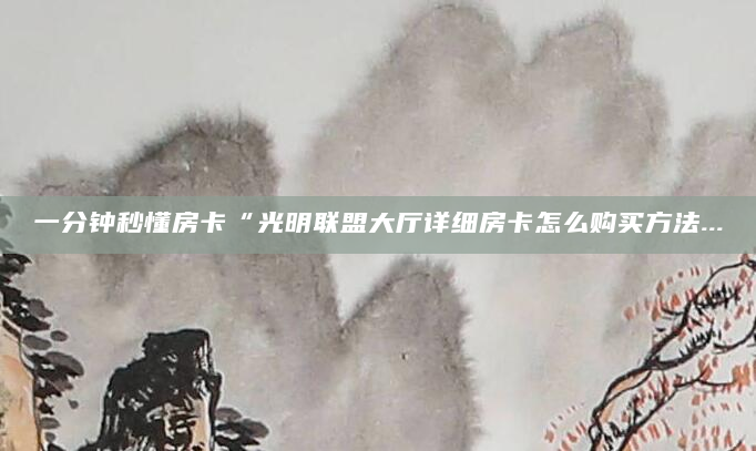 一分钟秒懂房卡“光明联盟大厅详细房卡怎么购买方法...