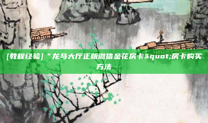 [教程经验]“龙马大厅正版微信金花房卡"房卡购买方法