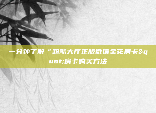 一分钟了解“超酷大厅正版微信金花房卡"房卡购买方法