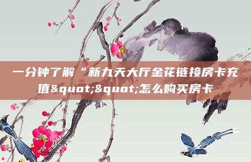 一分钟了解“新九天大厅金花链接房卡充值""怎么购买房卡