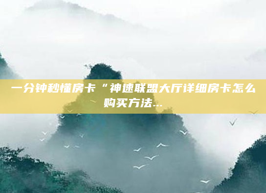 一分钟秒懂房卡“神速联盟大厅详细房卡怎么购买方法...