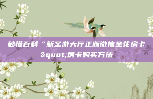 秒懂百科“新圣游大厅正版微信金花房卡"房卡购买方法