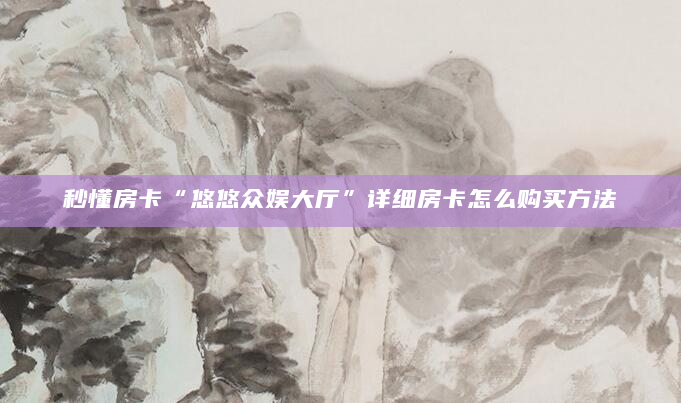 秒懂房卡“悠悠众娱大厅”详细房卡怎么购买方法