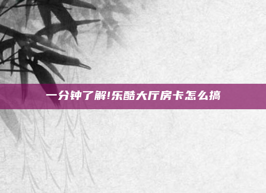 一分钟了解!乐酷大厅房卡怎么搞