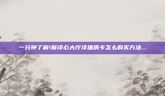 一分钟了解!新详心大厅详细房卡怎么购买方法...