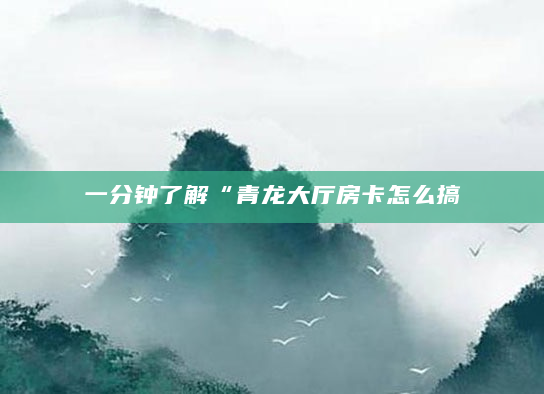一分钟了解“青龙大厅房卡怎么搞