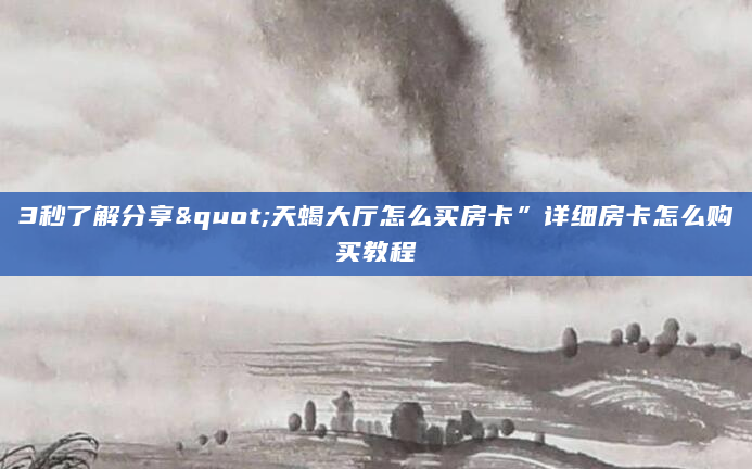 3秒了解分享"天蝎大厅怎么买房卡”详细房卡怎么购买教程