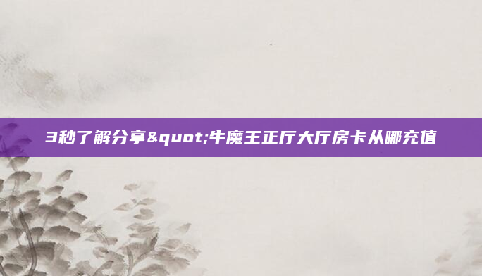 3秒了解分享"牛魔王正厅大厅房卡从哪充值