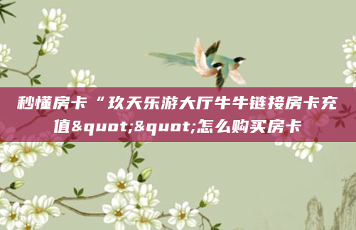 秒懂房卡“玖天乐游大厅牛牛链接房卡充值""怎么购买房卡