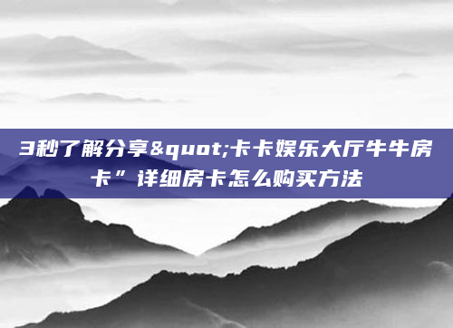 3秒了解分享"卡卡娱乐大厅牛牛房卡”详细房卡怎么购买方法