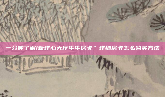 一分钟了解!新详心大厅牛牛房卡”详细房卡怎么购买方法