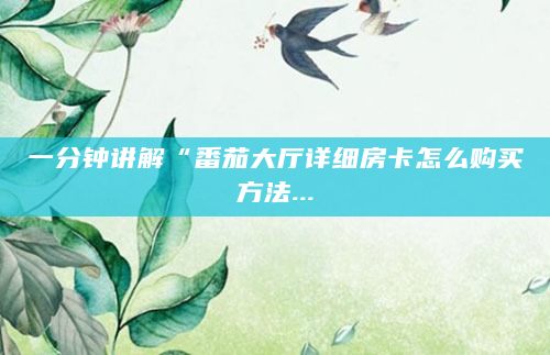 一分钟讲解“番茄大厅详细房卡怎么购买方法...