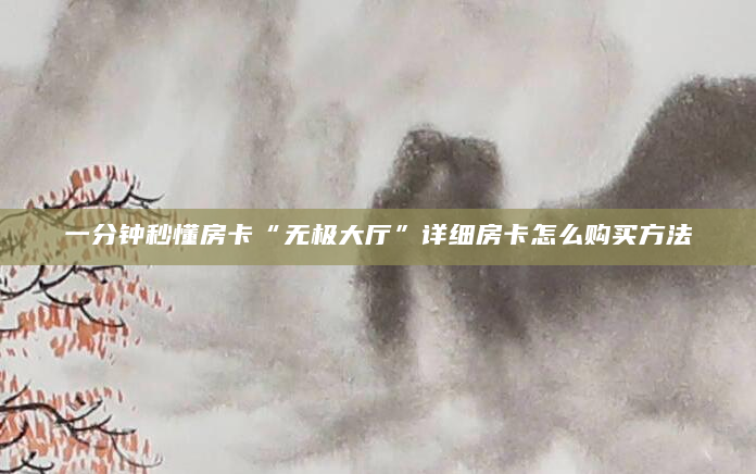 一分钟秒懂房卡“无极大厅”详细房卡怎么购买方法