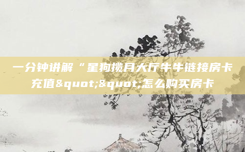 一分钟讲解“星狗揽月大厅牛牛链接房卡充值""怎么购买房卡