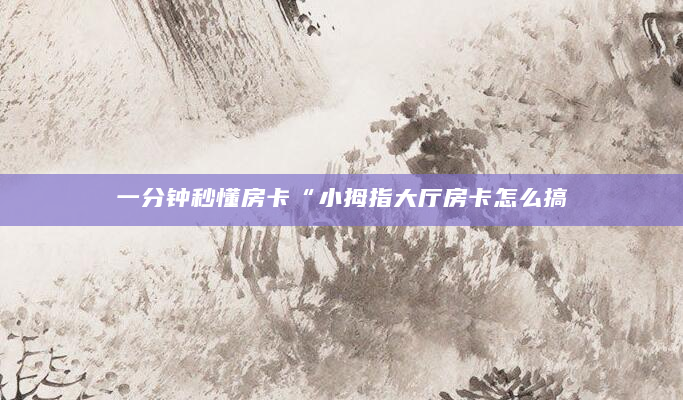 一分钟秒懂房卡“小拇指大厅房卡怎么搞