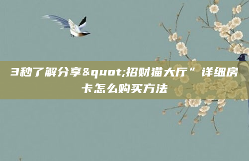 3秒了解分享"招财猫大厅”详细房卡怎么购买方法