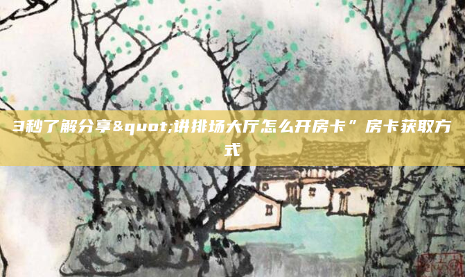 3秒了解分享"讲排场大厅怎么开房卡”房卡获取方式